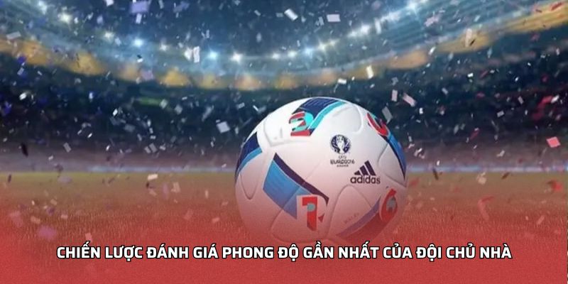 Chiến lược đánh giá phong độ gần nhất của đội chủ nhà